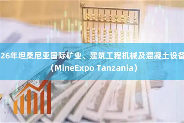 2026年坦桑尼亚国际矿业、建筑工程机械及混凝土设备展（MineExpo Tanzania）