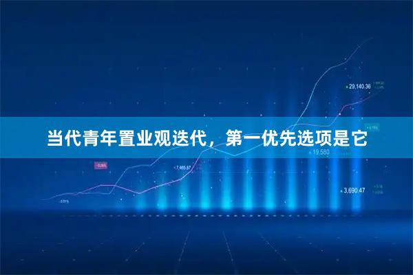 当代青年置业观迭代，第一优先选项是它