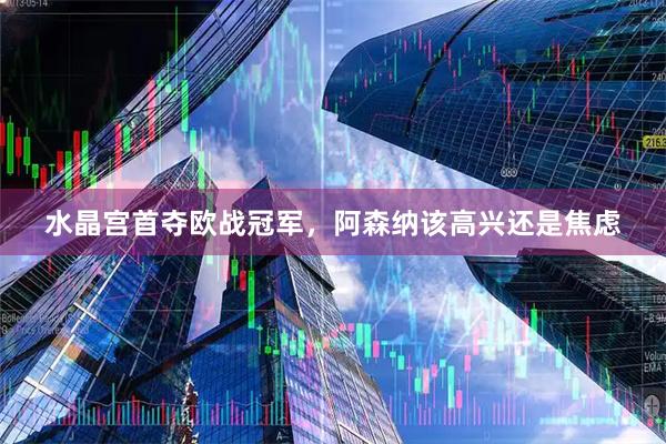 水晶宫首夺欧战冠军，阿森纳该高兴还是焦虑