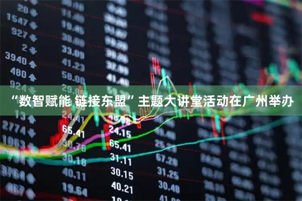“数智赋能 链接东盟”主题大讲堂活动在广州举办