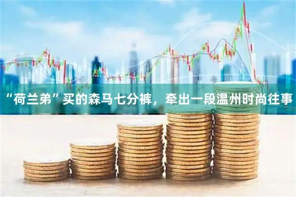 “荷兰弟”买的森马七分裤，牵出一段温州时尚往事